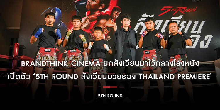 BrandThink Cinema ยกสังเวียนมาไว้กลางโรงหนัง เปิดตัว ‘5th Round สังเวียนมวยรอง Thailand Premiere’